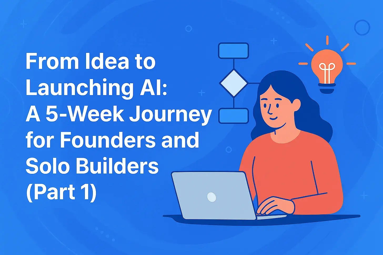 From Idea to Launching AI: A 5-Week Journey for Founders and Solo Builders (Part 1)