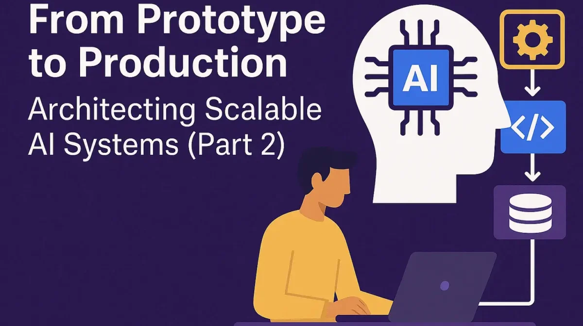 From Prototype to Production: Architecting Scalable AI Systems (Part 2)
